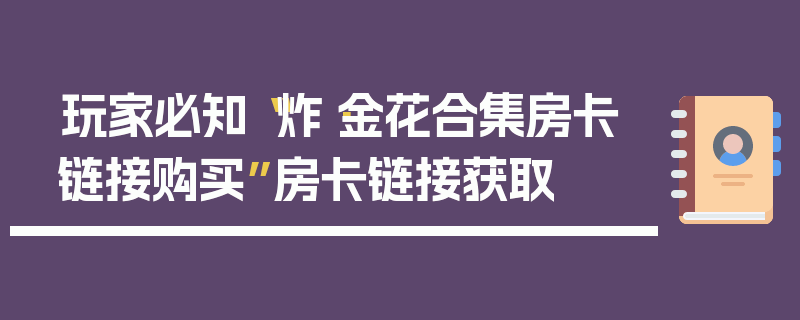 玩家必知“炸·金花合集房卡链接购买”房卡链接获取