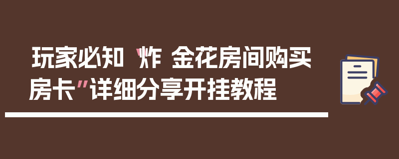 玩家必知“炸 金花房间购买房卡”详细分享开挂教程