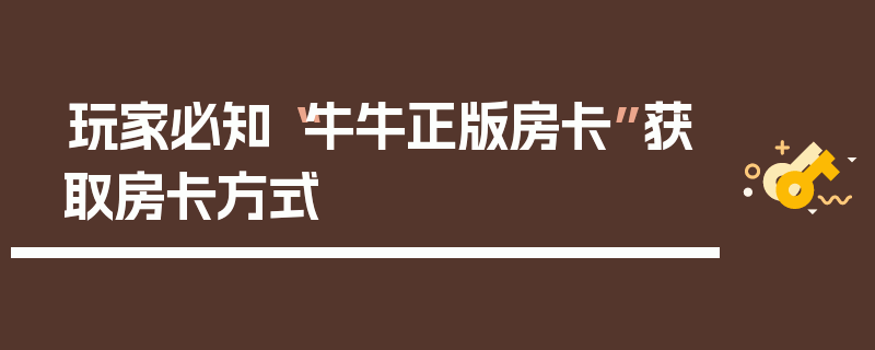 玩家必知“牛牛正版房卡”获取房卡方式