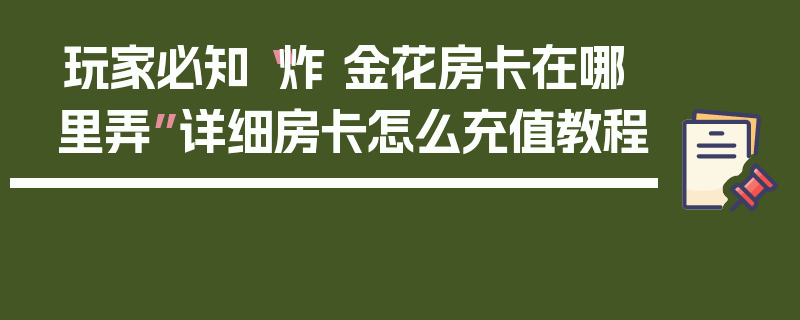 玩家必知“炸 金花房卡在哪里弄”详细房卡怎么充值教程