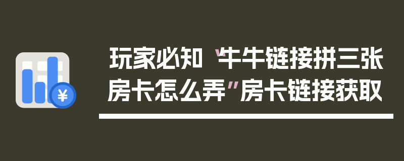 玩家必知“牛牛链接拼三张房卡怎么弄”房卡链接获取