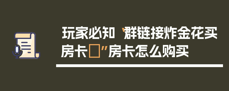 玩家必知“群链接炸金花买房卡	”房卡怎么购买