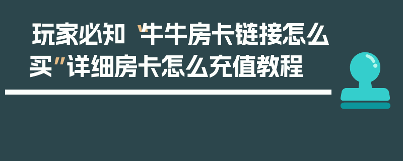 玩家必知“牛牛房卡链接怎么买”详细房卡怎么充值教程