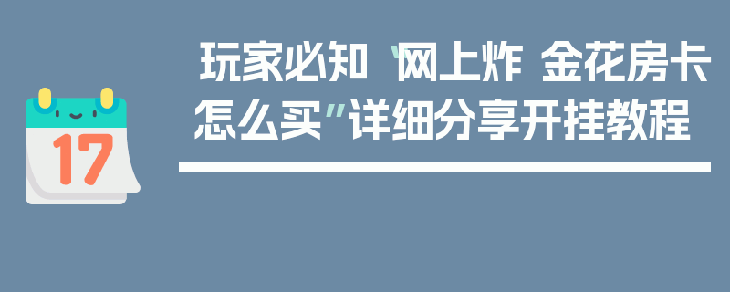 玩家必知“网上炸 金花房卡怎么买”详细分享开挂教程