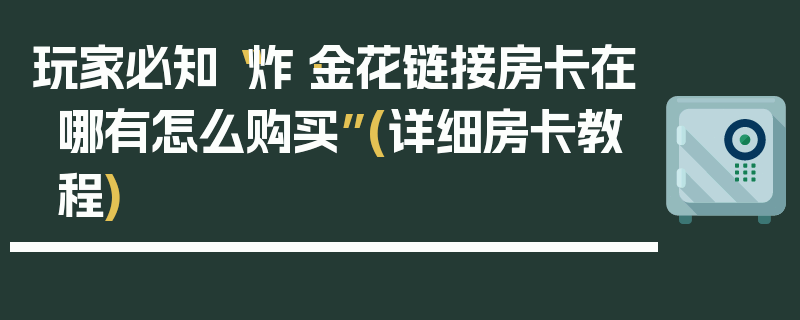 玩家必知“炸·金花链接房卡在哪有怎么购买”(详细房卡教程)