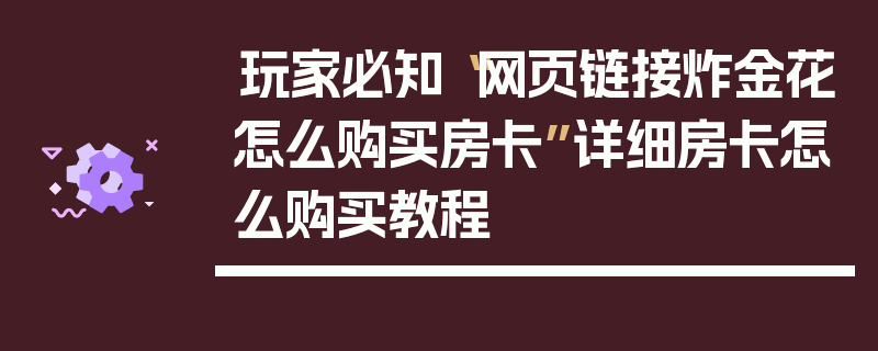 玩家必知“网页链接炸金花怎么购买房卡”详细房卡怎么购买教程