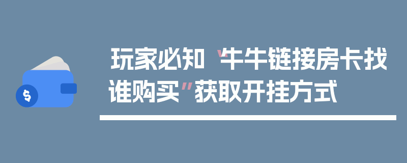 玩家必知“牛牛链接房卡找谁购买”获取开挂方式