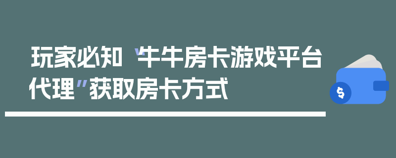 玩家必知“牛牛房卡游戏平台代理”获取房卡方式