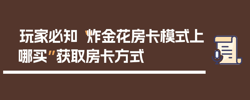 玩家必知“炸金花房卡模式上哪买”获取房卡方式