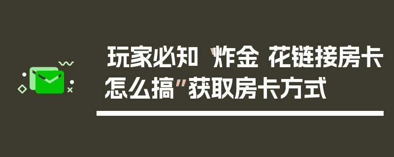玩家必知“炸金 花链接房卡怎么搞”获取房卡方式