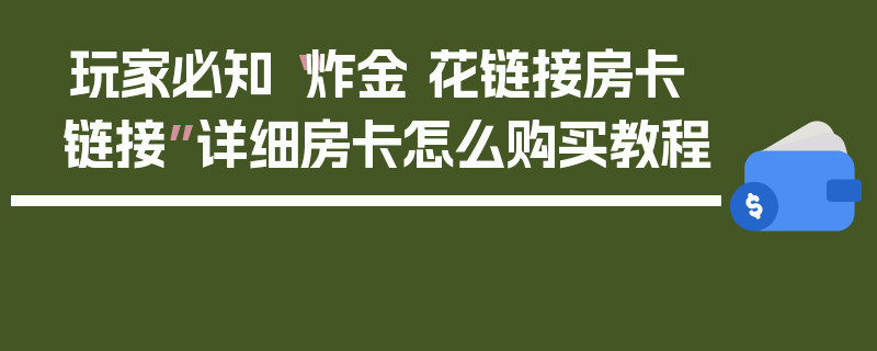 玩家必知“炸金 花链接房卡链接”详细房卡怎么购买教程