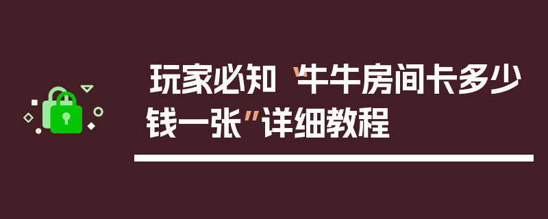 玩家必知“牛牛房间卡多少钱一张”详细教程