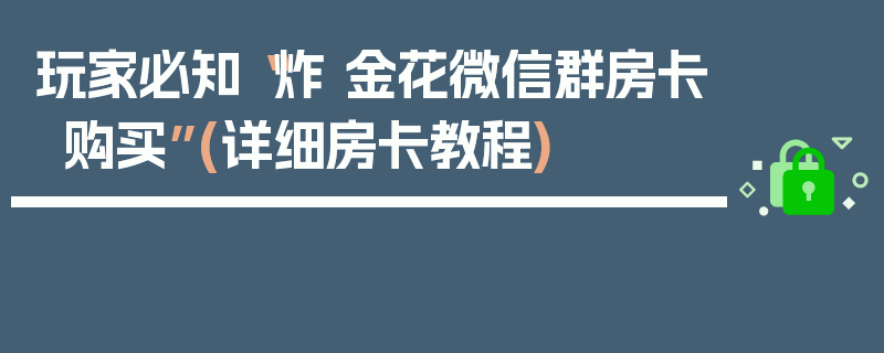 玩家必知“炸 金花微信群房卡购买”(详细房卡教程)