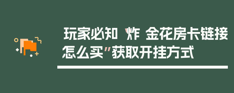 玩家必知“炸 金花房卡链接怎么买”获取开挂方式