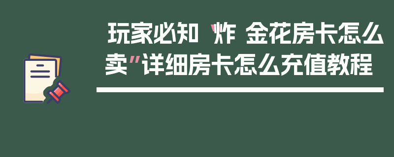 玩家必知“炸 金花房卡怎么卖”详细房卡怎么充值教程
