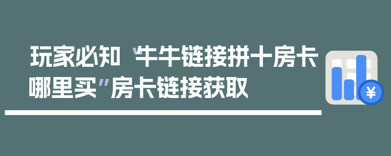 玩家必知“牛牛链接拼十房卡哪里买”房卡链接获取