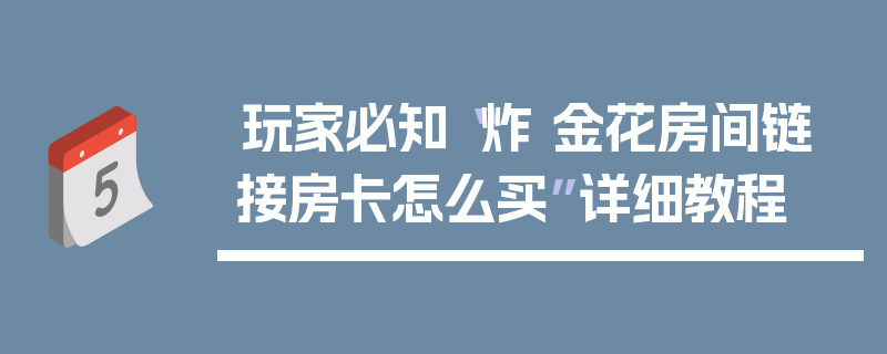 玩家必知“炸 金花房间链 接房卡怎么买”详细教程