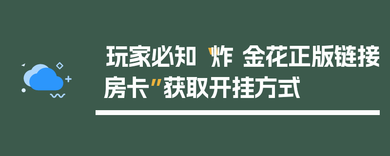玩家必知“炸 金花正版链接房卡”获取开挂方式