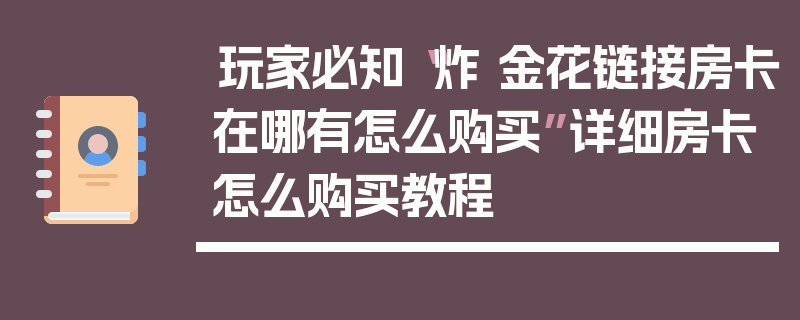 玩家必知“炸 金花链接房卡在哪有怎么购买”详细房卡怎么购买教程