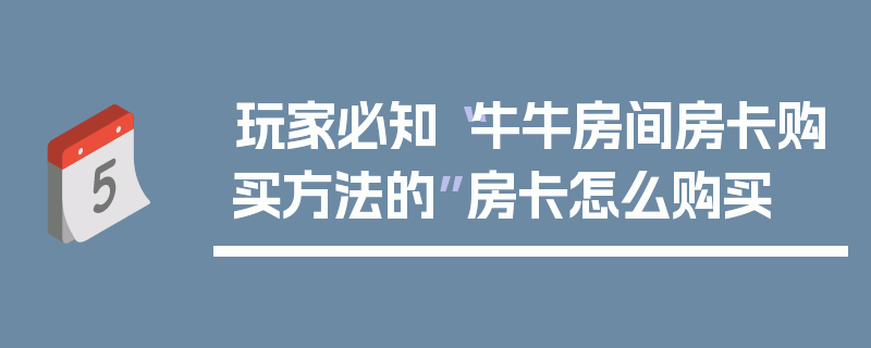 玩家必知“牛牛房间房卡购买方法的”房卡怎么购买