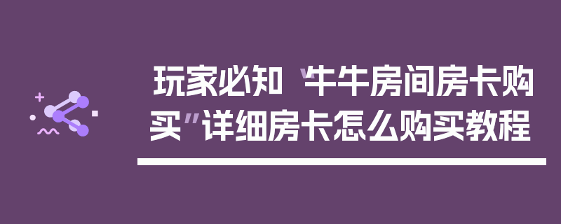 玩家必知“牛牛房间房卡购买”详细房卡怎么购买教程