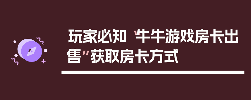 玩家必知“牛牛游戏房卡出售”获取房卡方式