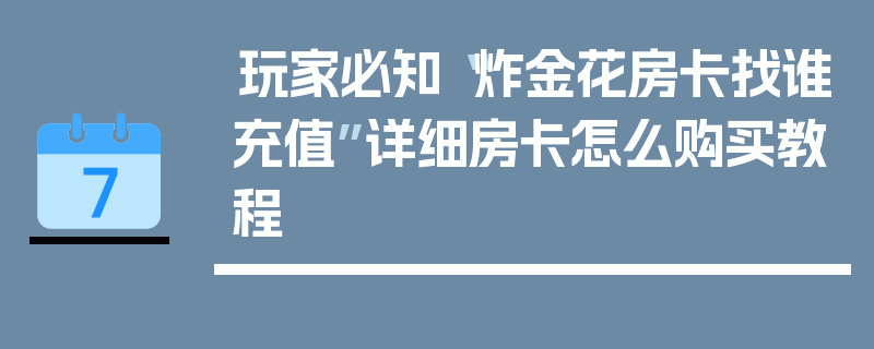 玩家必知“炸金花房卡找谁充值”详细房卡怎么购买教程