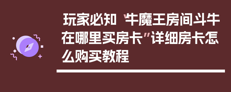 玩家必知“牛魔王房间斗牛在哪里买房卡”详细房卡怎么购买教程