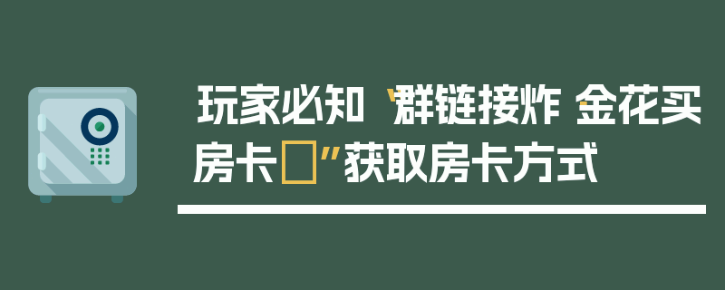 玩家必知“群链接炸·金花买房卡”获取房卡方式