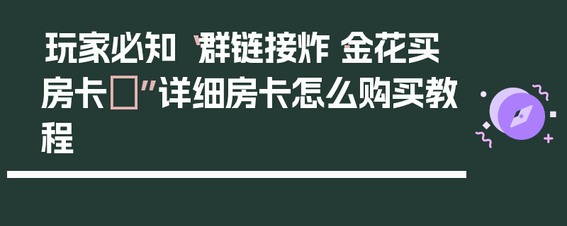 玩家必知“群链接炸·金花买房卡	”详细房卡怎么购买教程