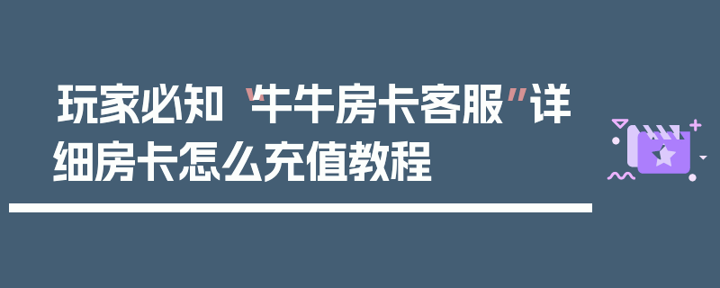 玩家必知“牛牛房卡客服”详细房卡怎么充值教程