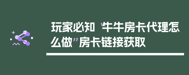 玩家必知“牛牛房卡代理怎么做”房卡链接获取