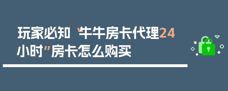 玩家必知“牛牛房卡代理24小时”房卡怎么购买