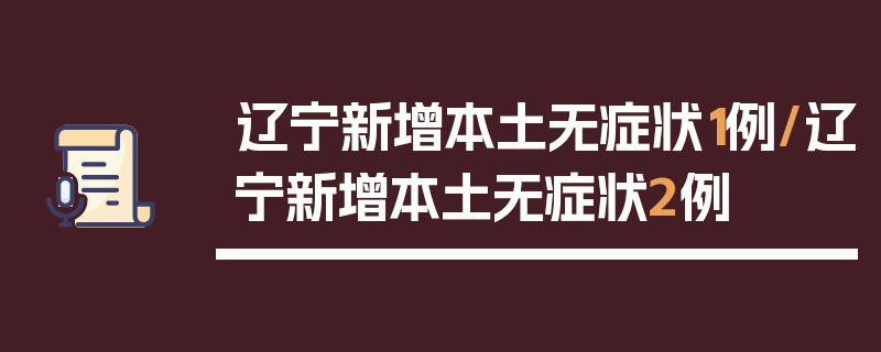 辽宁新增本土无症状1例/辽宁新增本土无症状2例