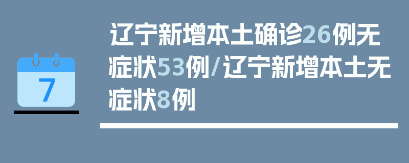 辽宁新增本土确诊26例无症状53例/辽宁新增本土无症状8例