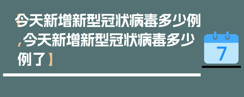【今天新增新型冠状病毒多少例,今天新增新型冠状病毒多少例了】