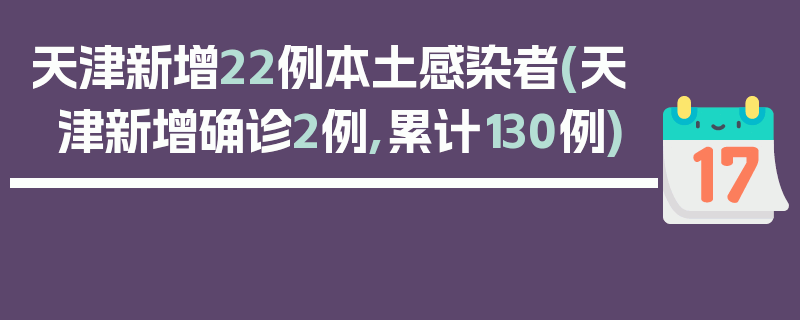 天津新增22例本土感染者(天津新增确诊2例,累计130例)