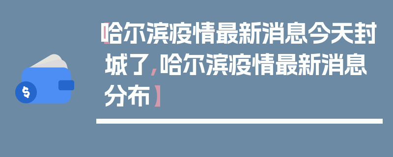【哈尔滨疫情最新消息今天封城了,哈尔滨疫情最新消息分布】