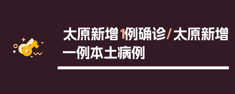 太原新增1例确诊/太原新增一例本土病例