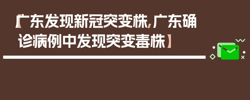 【广东发现新冠突变株,广东确诊病例中发现突变毒株】