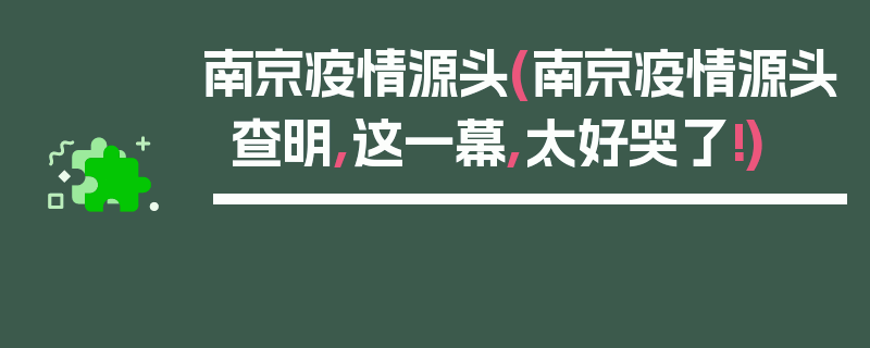 南京疫情源头(南京疫情源头查明,这一幕,太好哭了!)